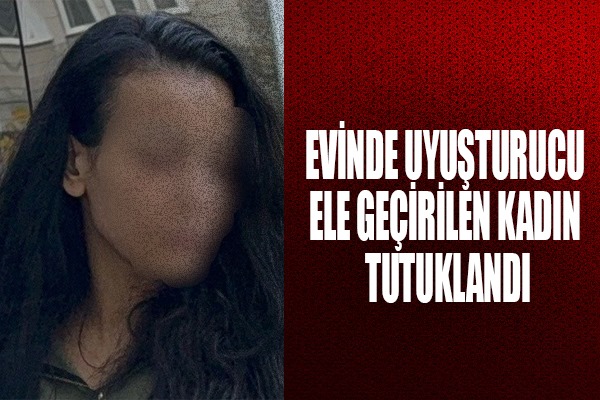 Evinde uyuşturucu ele geçirilen kadın tutuklandı