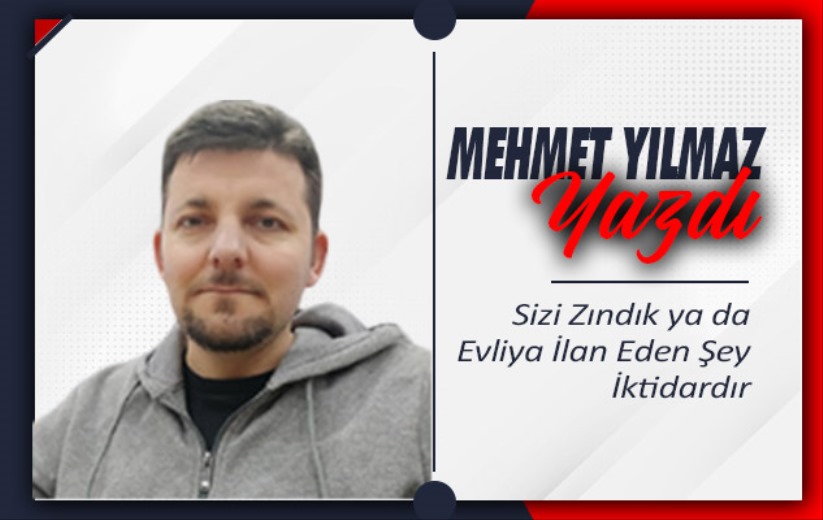 Sizi Zındık ya da Evliya İlan Eden Şey İktidardır 