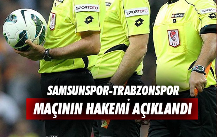 Samsunspor-Trabzonspor maçının hakemi açıklandı 