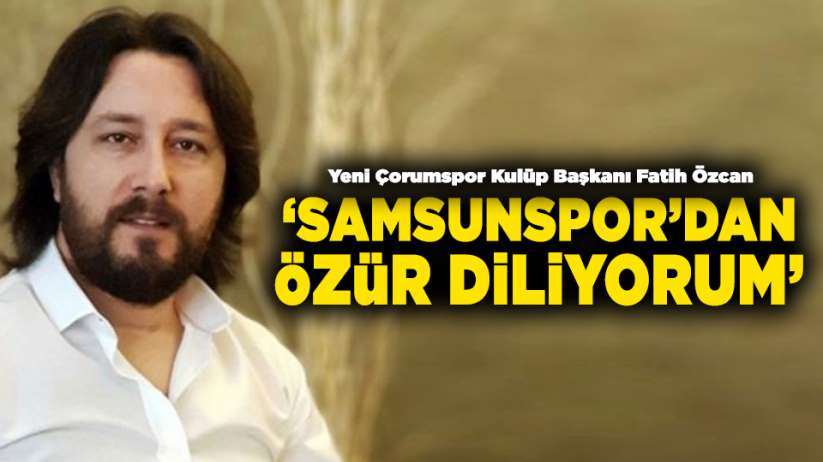 Çorumspor Başkanı Samsunspor'dan özür diledi