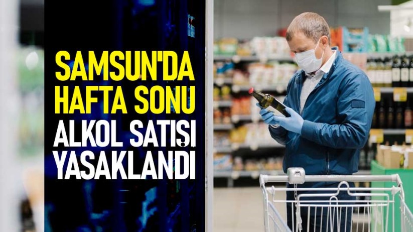 Samsun'da hafta sonu alkol satışı yasaklandı