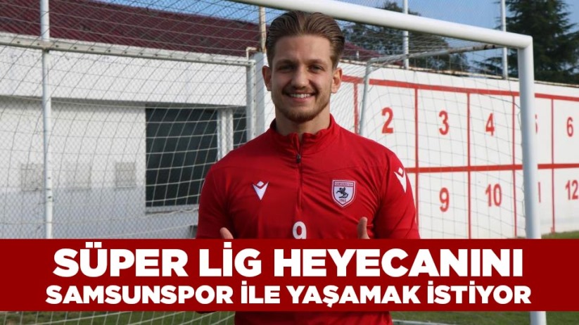 Cihan Kahraman, Süper Lig heyecanını Samsunspor ile yaşamak istiyor