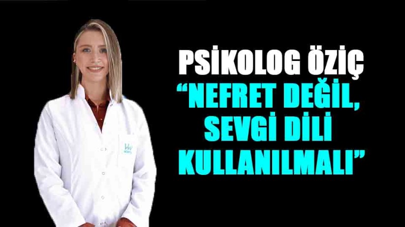 Psikolog Öziç: 'Nefret değil, sevgi dili kullanılmalı'