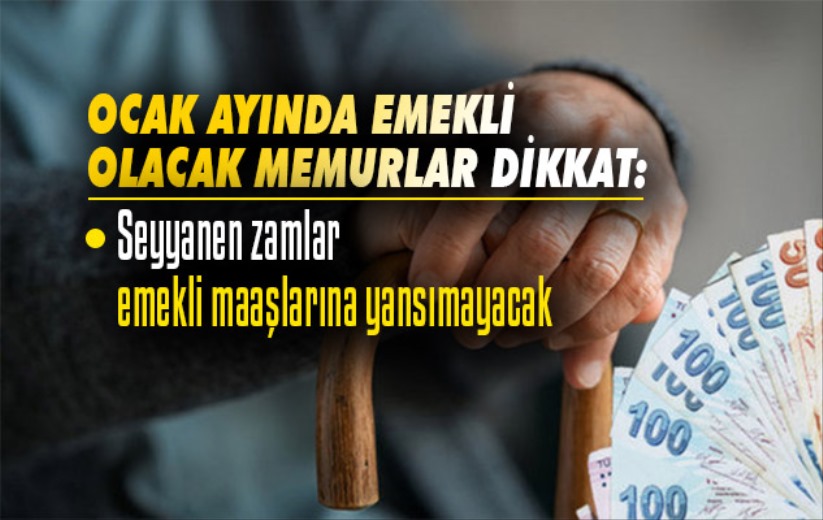 Ocak ayında emekli olacak memurlar dikkat: Seyyanen zamlar emekli maaşlarına yansımayacak