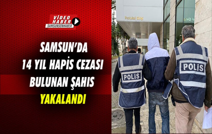 Samsun'da 14 yıl hapis cezası bulunan şahıs yakalandı