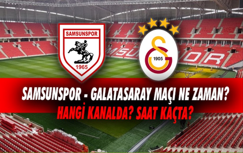 Samsunspor - Galatasaray maçı ne zaman? Hangi kanalda? Saat kaçta? 