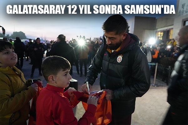 Galatasaray 12 yıl sonra Samsun'da