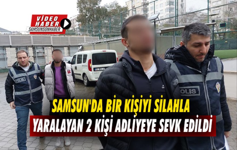 Samsun'da bir kişiyi silahla yaralayan 2 kişi adliyeye sevk edildi