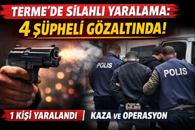 TERME'DE SİLAHLI YARALAMA: 1 KİŞİ YARALANDI, 4 ŞÜPHELİ GÖZALTINDA