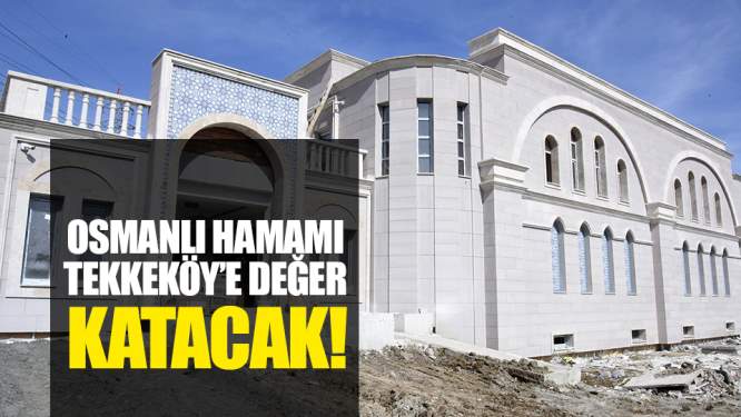 Osmanlı hamamı Tekkeköy'e değer katacak!