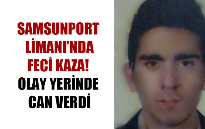 Samsunport Limanı'nda feci kaza! Olay yerinde can verdi