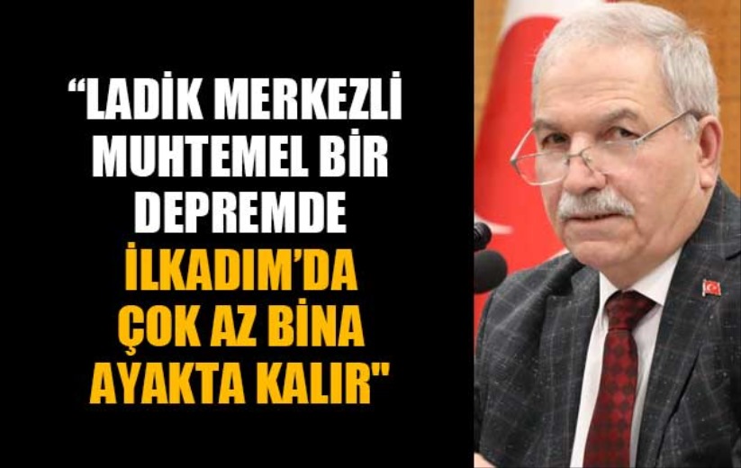  'Ladik merkezli muhtemel bir depremde İlkadım'da çok az bina ayakta kalır'