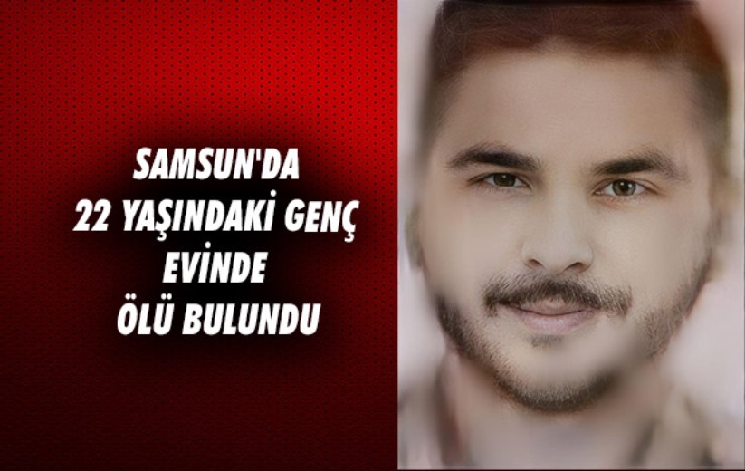 Samsun'da 22 yaşındaki genç evinde ölü bulundu