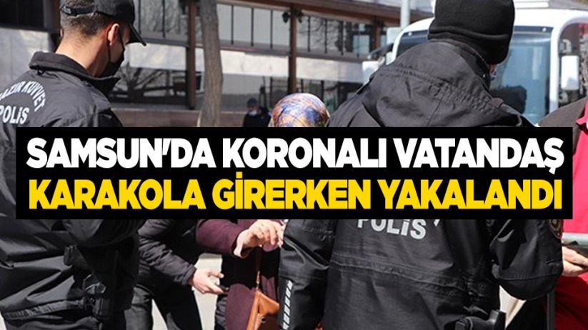 Samsun'da koronalı vatandaş, karakola girerken yakalandı