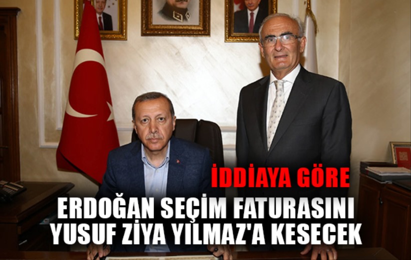 Erdoğan seçim faturasını Yusuf Ziya Yılmaz'a kesecek 