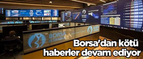 Borsa'dan kötü haberler devam ediyor