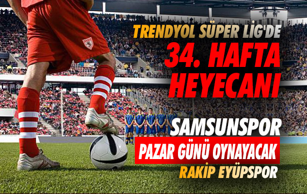 Trendyol Süper Lig'de 34 hafta heyecanı: Samsunspor Pazar günü oynayacak!