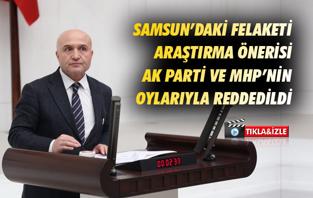 Samsun'daki felaketi araştırma önerisi AK Parti ve MHP'nin oylarıyla reddedildi