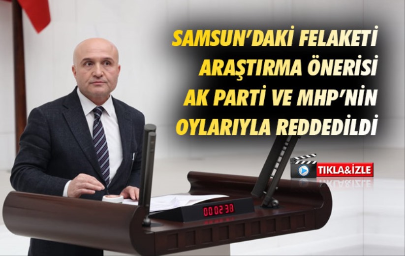 Samsun'daki felaketi araştırma önerisi AK Parti ve MHP'nin oylarıyla reddedildi