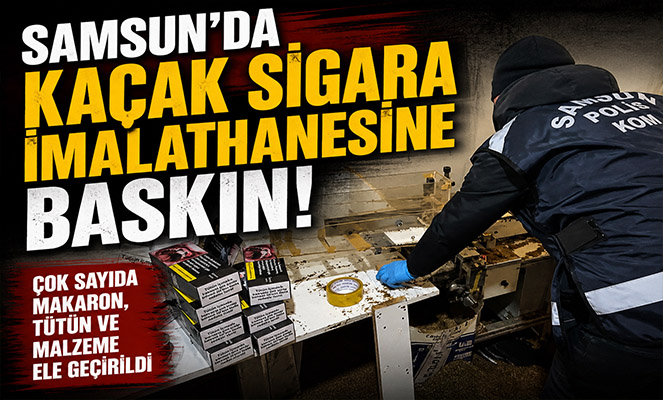 Samsun'da kaçak sigara imalathanesine baskın