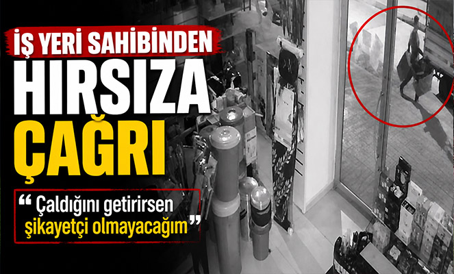 İş yeri sahibinden hırsıza çağrı: 'Çaldığını getirirsen şikayetçi olmayacağım'