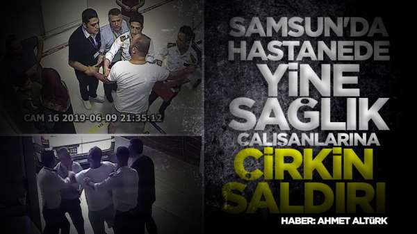 Samsun'da hastanede sağlık çalışanlarına çirkin saldırı! 