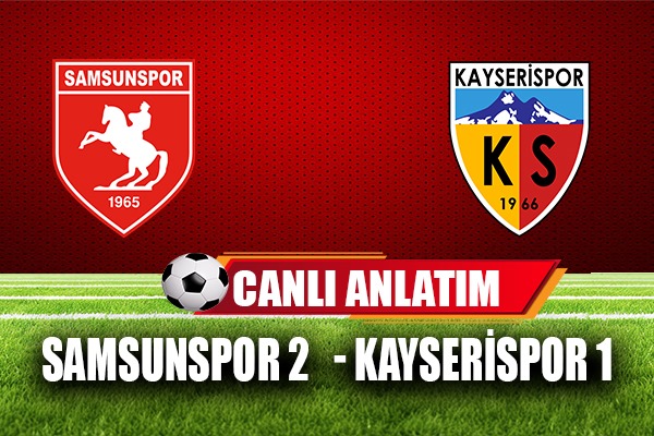 Samsunspor - Kayserispor maçının canlı anlatımı