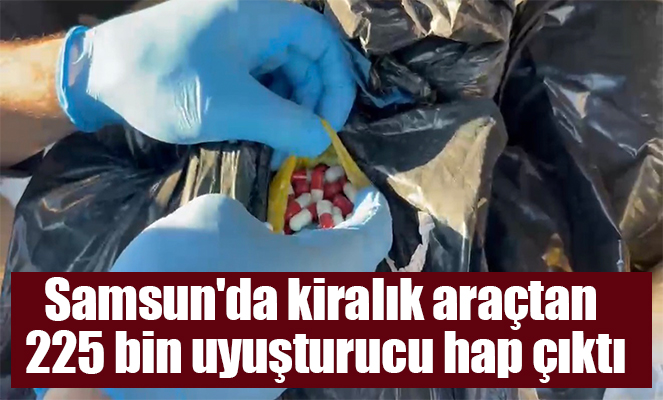 Samsun'da kiralık araçtan 225 bin uyuşturucu hap çıktı