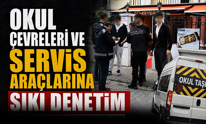 Okul çevreleri ve servis araçlarına sıkı denetim