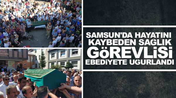 Samsun'da kalp krizi geçirerek hayatını kaybeden sağlık görevlisine son görev