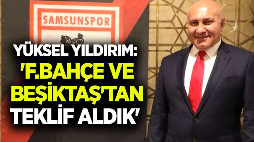 Yüksel Yıldırım: 'FBahçe ve Beşiktaş'tan teklif aldık' - Yüksel Yıldırım haber