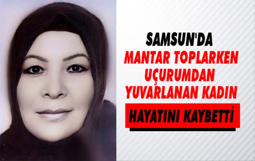 Mantar toplarken uçurumdan yuvarlanan kadın hayatını kaybetti