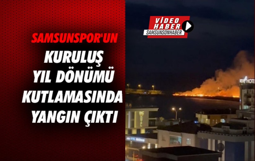 Samsunspor'un kuruluş yıl dönümü kutlamasında yangın çıktı