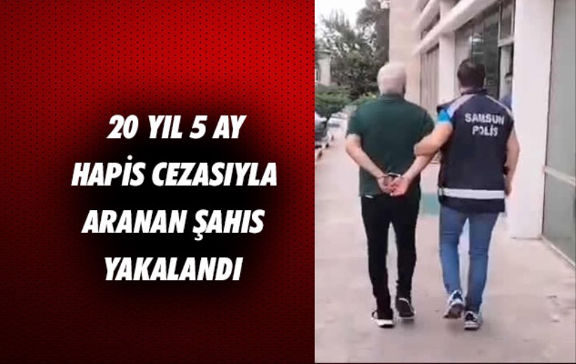 Samsun'da 20 yıl 5 ay 15 gün hapis cezasıyla aranan şahıs yakalandı 