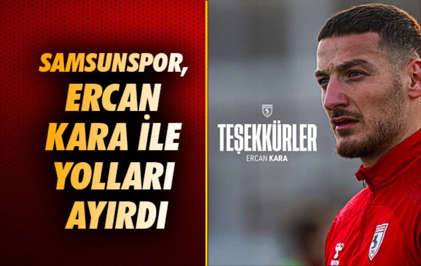 Samsunspor, Ercan Kara ile yolları ayırdı