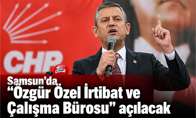 'Samsun'da 'Özgür Özel İrtibat ve Çalışma Bürosu' açılacak'