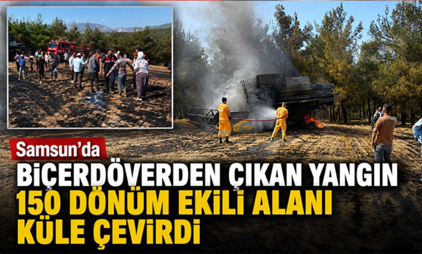 Samsun'da biçerdöverden çıkan yangın 150 dönüm ekili alanı küle çevirdi