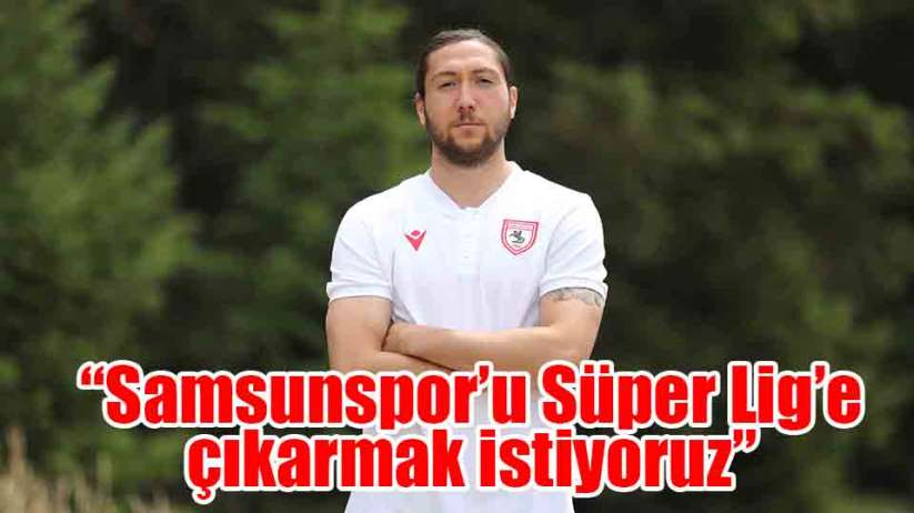 Ahmethan Köse: 'Samsunspor'u Süper Lig'e çıkarmak istiyoruz'