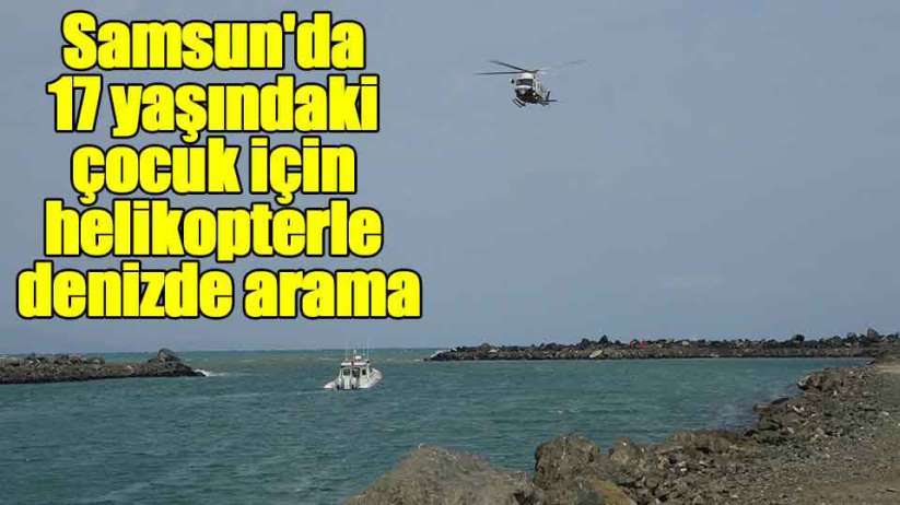 Samsun'da 17 yaşındaki çocuk için helikopter ile denizde arama