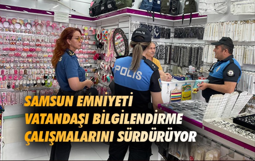 Samsun Emniyeti vatandaşı bilgilendirme çalışmalarını sürdürüyor