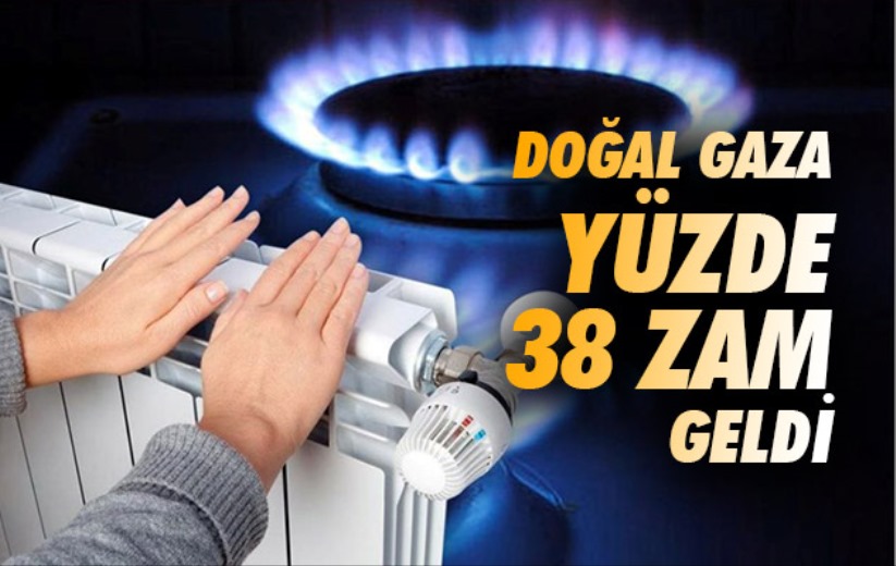 Doğal gaza yüzde 38 zam geldi