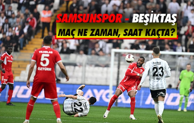 Samsunspor - Beşiktaş Maçı Ne Zaman, Saat Kaçta?