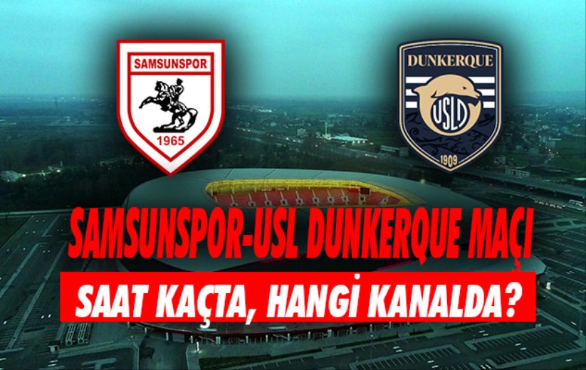 Samsunspor-USL Dunkerque maçı saat kaçta, hangi kanalda?