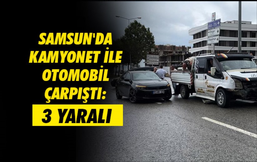 Samsun'da kamyonet ile otomobil çarpıştı: 3 yaralı