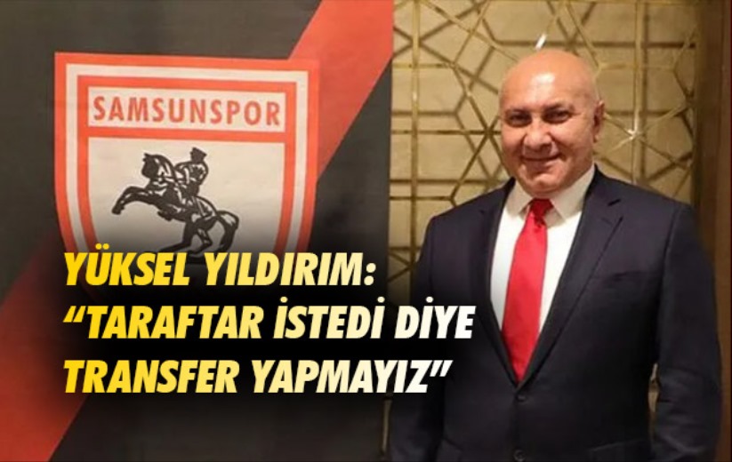 Yüksel Yıldırım: 'Taraftar istedi diye transfer yapmayız'