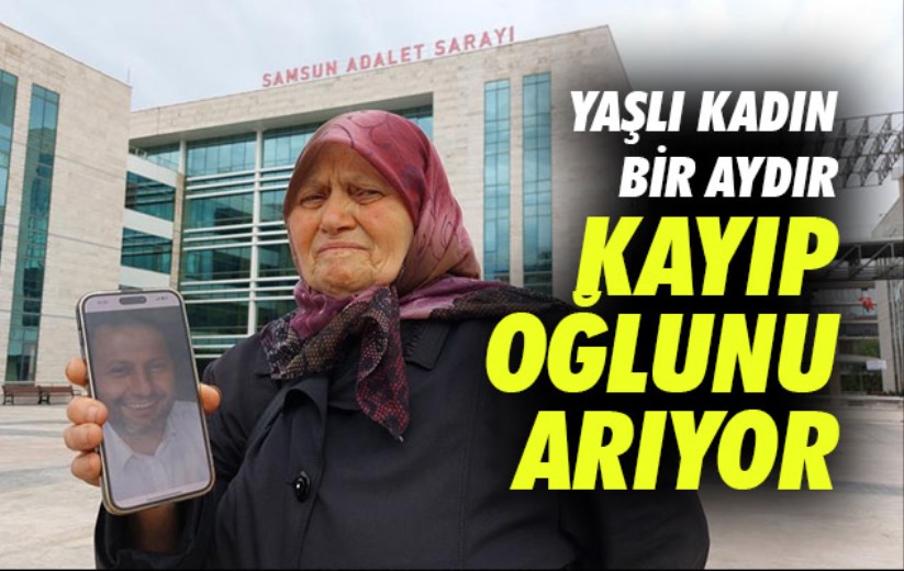 Samsun'da yaşlı kadın bir aydır kayıp oğlunu arıyor