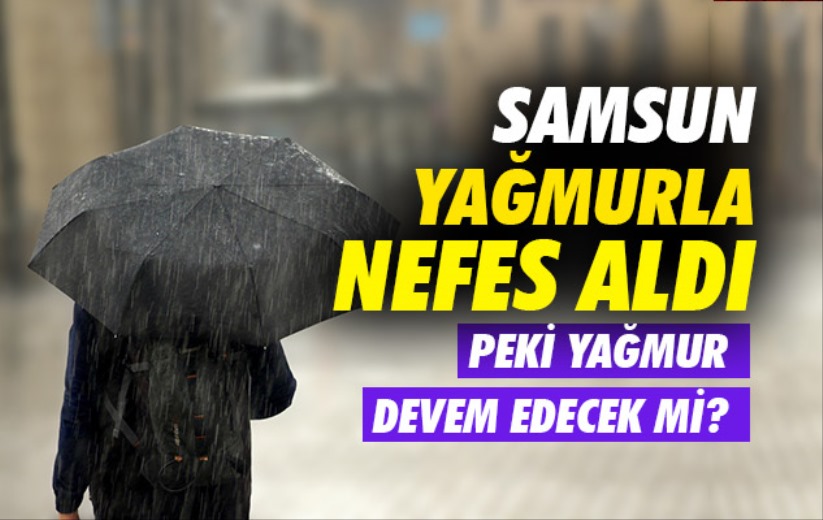 Samsun yağmurla nefes aldı. Peki yağmur devem edecek mi?