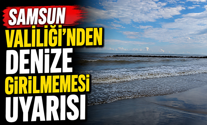 Samsun Valiliği'nden denize girilmemesi uyarısı