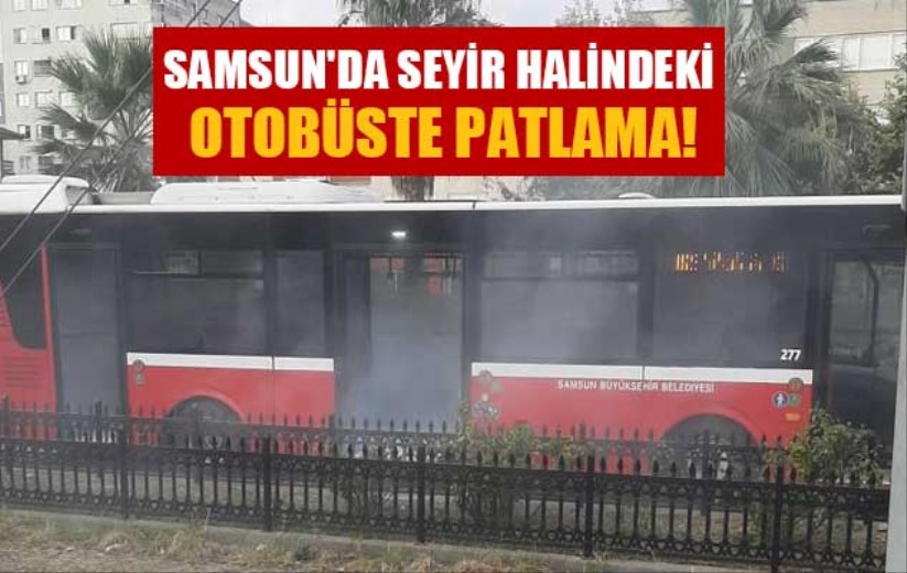 Samsun'da seyir halindeki otobüste patlama!
