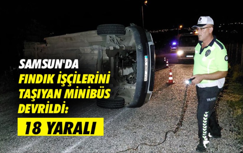 Samsun'da fındık işçilerini taşıyan minibüs devrildi: 18 yaralı